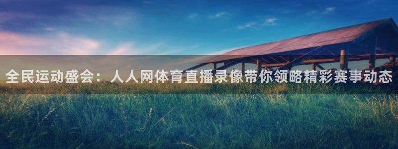 nba玩球直播：全民运动盛会：人人网体育直播录像带你领略精彩赛事动态