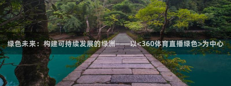 玩球直播官网：绿色未来：构建可持续发展的绿洲——以<360体育直播绿色>为中心