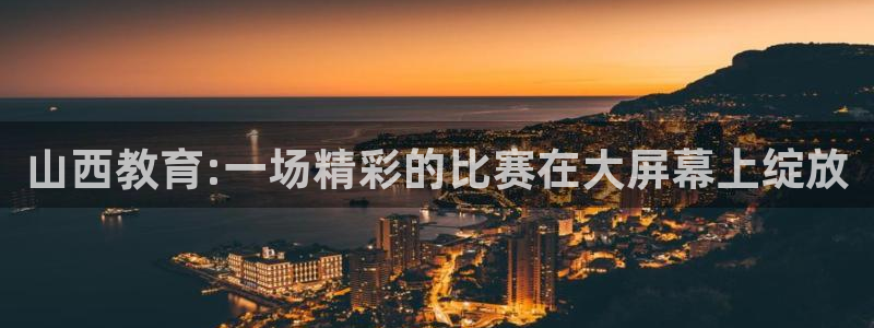 玩球直播app苹果下载：山西教育:一场精彩的比赛在大屏幕上绽放