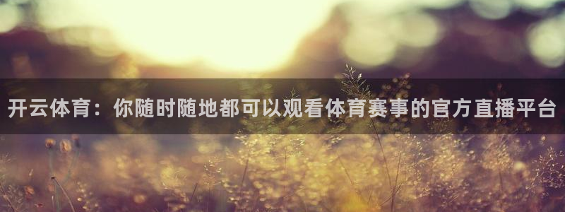 玩球怎么玩：开云体育：你随时随地都可以观看体育赛事的官方直播平台