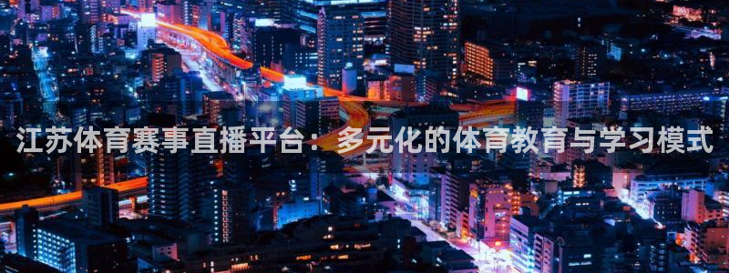 玩球直播官网入口：江苏体育赛事直播平台：多元化的体育教育与学习模式