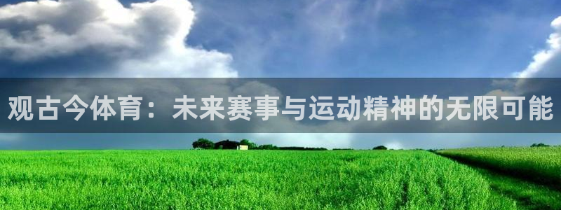 玩球直播app免费下载：观古今体育：未来赛事与运动精神的无限可能