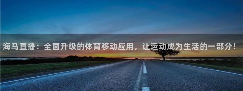 玩球直播app苹果：海马直播：全面升级的体育移动应用，让运动成为生活的一部分！